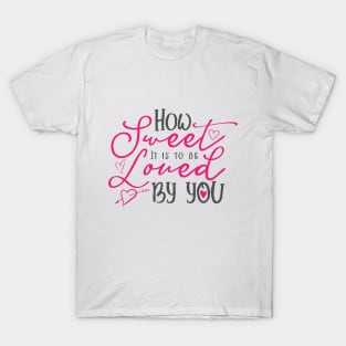 How Sweet It Is To Be Loved By You Romantic Quote Typography T-Shirt